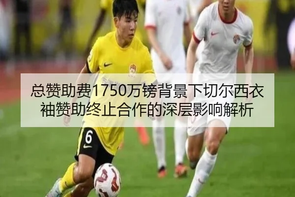 总赞助费1750万镑背景下切尔西衣袖赞助终止合作的深层影响解析