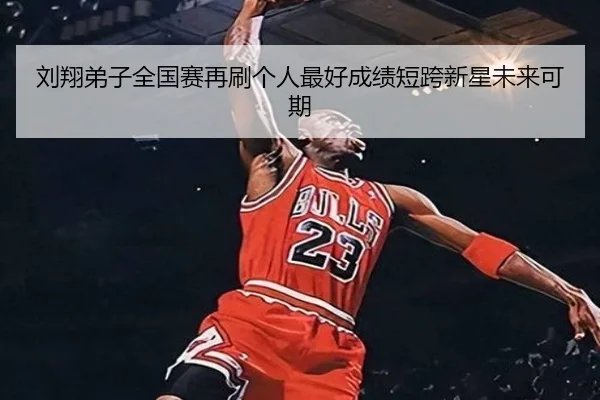 刘翔弟子全国赛再刷个人最好成绩短跨新星未来可期